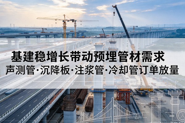 青龙基建稳增长带动预埋监测管材需求，声测管、沉降板、注浆管订单持续放量